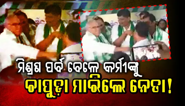 ମିଶ୍ରଣ ପର୍ବ ଚାଲିଥିବା ବେଳେ କର୍ମୀଙ୍କୁ ଚାପୁଡ଼ା ମାରିଲେ ନେତା !  ଭିଡିଓ ଦେଖନ୍ତୁ ଓ କାରଣ ଜାଣନ୍ତୁ