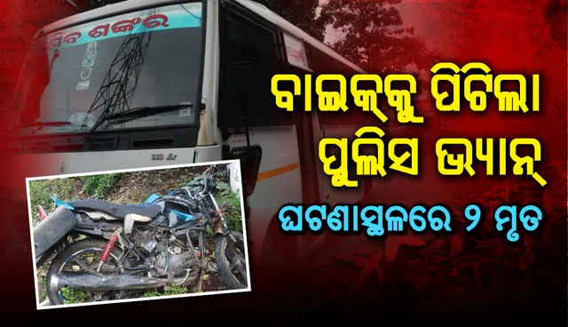 ୧୬ ଜଣ ବିଚାରାଧୀନ କଏଦୀଙ୍କୁ ନେଇ କୋର୍ଟକୁ ଯାଉଥିବା ପୁଲିସ ଭ୍ୟାନ୍ ଧକ୍କାରେ ୨ ବାଇକ୍ ଆରୋହୀ ମୃତ