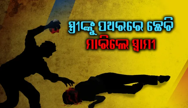 ଚତୁର୍ଥ ସ୍ତ୍ରୀଙ୍କୁ ପଥରରେ ଛେଚି ମାରିଲେ ମଦ୍ୟପ ସ୍ବାମୀ