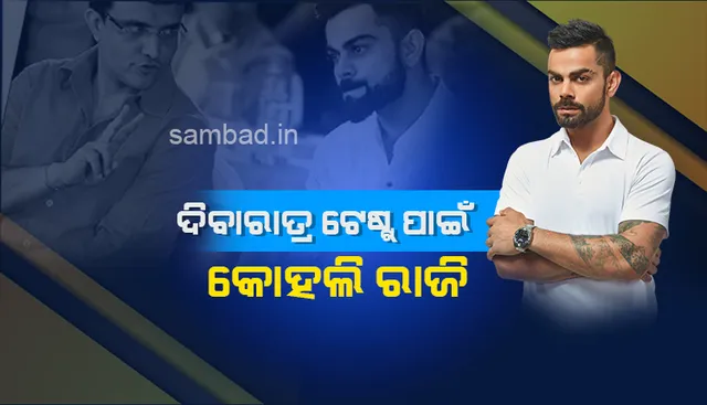ଦିବାରାତ୍ର ଟେଷ୍ଟ୍ ପାଇଁ କୋହଲି ରାଜି: ଗାଙ୍ଗୁଲି