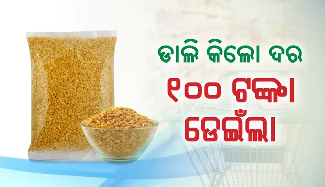 ବଜାରରେ ନିଆଁ : ଡାଲି ଦର ୧୦୦ ଟଙ୍କା ଡେଇଁଲା