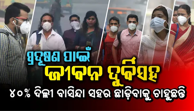 ପ୍ରଦୂଷଣ ପାଇଁ ଜୀବନ ଦୁର୍ବିସହ, ୪୦% ଦିଲ୍ଲୀ ବାସିନ୍ଦା ସହର ଛାଡ଼ିବାକୁ ଚାହୁଛନ୍ତି : ସର୍ଭେ