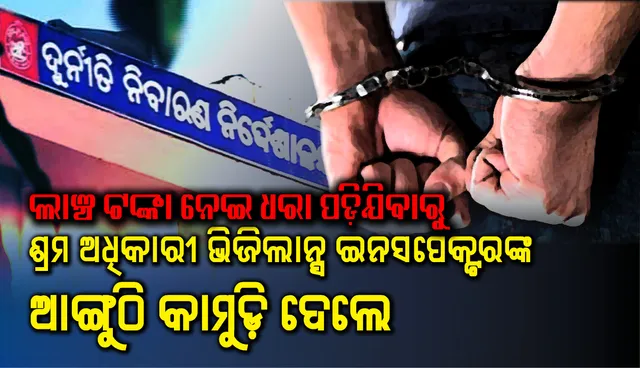 ଭିଜିଲାନ୍ସ ଜାଲରେ କନ୍ଧମାଳ ଜିଲ୍ଲା ଶ୍ରମ ଅଧିକାରୀ, ଇନସପେକ୍ଟରଙ୍କ ଆଙ୍ଗୁଠିକୁ କାମୁଡ଼ିଦେଲେ