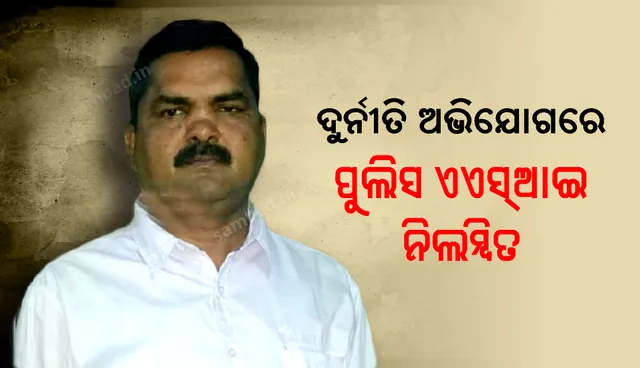 ଦୁର୍ନୀତି ଅଭିଯୋଗରେ ପୁଲିସ ଏ ଏସ ଆଇ ନିଲମ୍ବିତ