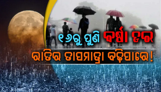 ୧୬ରୁ ପୁଣି ବର୍ଷା ଡର : ଏଥର ଦକ୍ଷିଣ ଓଡ଼ିଶାରେ ବର୍ଷା ସହ ରାତିର ତାପମାତ୍ରା ବଢ଼ିପାରେ