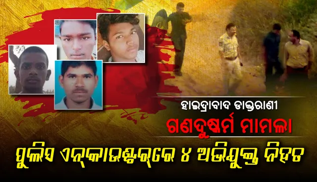 ପୁଲିସ ଏନ୍‌କାଉଣ୍ଟର୍‌ରେ ହାଇଦ୍ରାବାଦ ଡାକ୍ତରାଣୀଙ୍କ ସହ ଦୁଷ୍କର୍ମ କରିଥିବା ୪ ଅଭିଯୁକ୍ତ ନିହତ