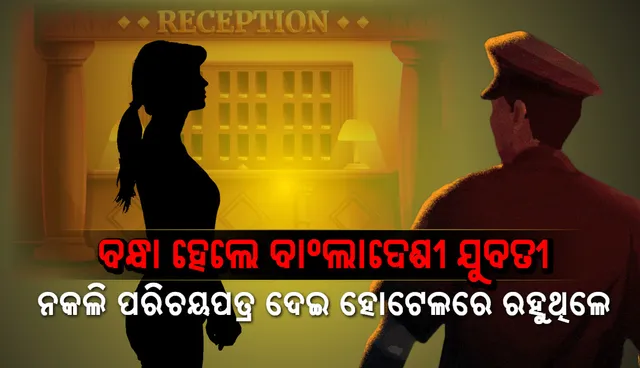 ବନ୍ଧା ହେଲେ ବାଂଲାଦେଶୀ ଯୁବତୀ, ନକଲି ପରିଚୟପତ୍ର ଦେଇ ହୋଟେଲରେ ରହୁଥିଲେ