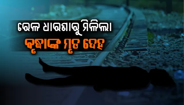 ରେଳ ଧାରଣାରୁ ମିଳିଲା ଗତକାଲିଠାରୁ ନିଖୋଜ ଥିବା ବୃଦ୍ଧାଙ୍କର ମୃତ ଦେହ