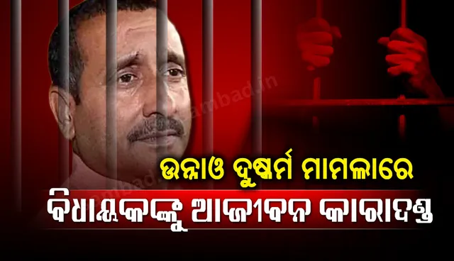 ଉନ୍ନାଓ ନାବାଳିକାଙ୍କୁ ଅପହରଣ ଓ ଦୁଷ୍କର୍ମ ମାମଲାରେ ବହିଷ୍କୃତ ବିଜେପି ବିଧାୟକ କୁଲଦୀପ ସିଂହ ସେଙ୍ଗରଙ୍କୁ ଆଜୀବନ କାରାଦଣ୍ଡ