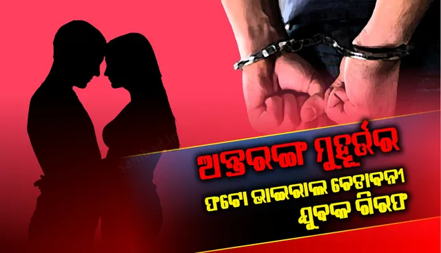 ଅନ୍ତରଙ୍ଗ ମୁହୂର୍ତ୍ତର ଫଟୋ ଭାଇରାଲ ଚେତାବନୀ, ଯୁବକ ଗିରଫ