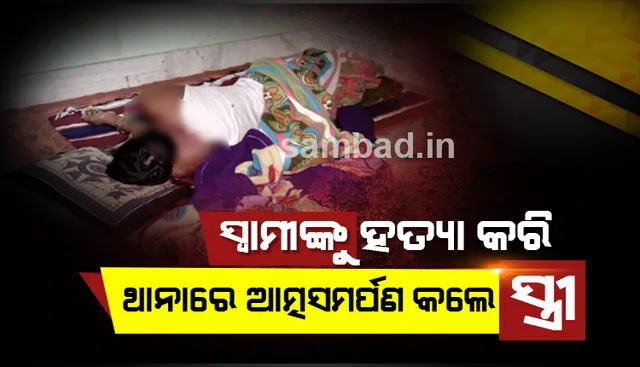 ସ୍ୱାମୀଙ୍କୁ ହତ୍ୟା କରି ଥାନାରେ ଆତ୍ମସମର୍ପଣ କଲେ ସ୍ତ୍ରୀ