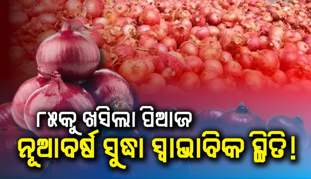 ୮୫କୁ ଖସିଲା ପିଆଜ, ନୂଆବର୍ଷ ସୁଦ୍ଧା ସ୍ୱାଭାବିକ ସ୍ଥିତି!