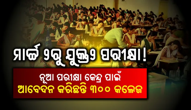 ମାର୍ଚ୍ଚ ୨ରୁ ଯୁକ୍ତ୨ ପରୀକ୍ଷା! ନୂଆ ପରୀକ୍ଷା କେନ୍ଦ୍ର ପାଇଁ ଆବେଦନ କରିଛନ୍ତି ୩୦୦ କଲେଜ