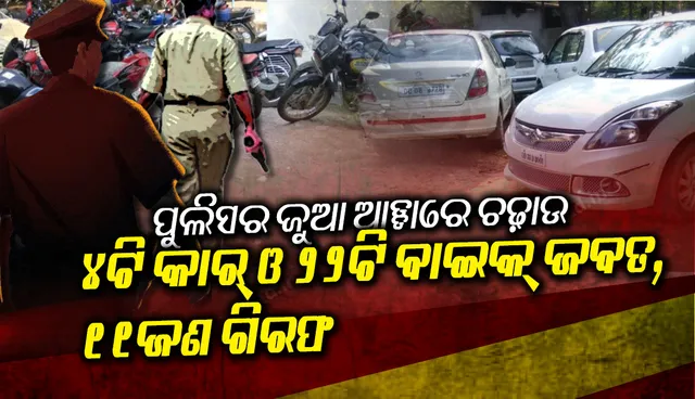 ଜୁଆ ଆଡ୍ଡା ଉପରେ ଚଢ଼ାଉ, ୧୧ ଗିରଫ, ୪ଟି କାର୍ ଓ ୨୨ଟି ବାଇକ୍ ଜବତ