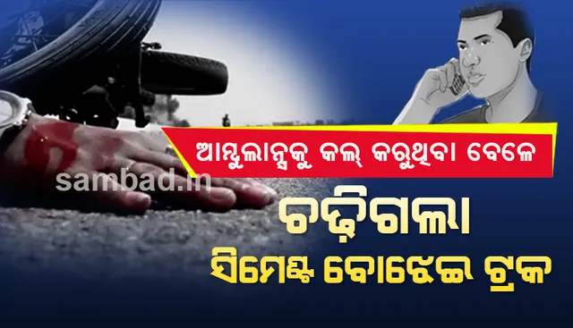 ଦୁର୍ଘଟଣା ଦେଖି ଆମ୍ବୁଲାନ୍ସକୁ ଫୋନ୍‌ କରୁଥିବା ବେଳେ ଚଢ଼ିଗଲା ସିମେଣ୍ଟ ବୋଝେଇ ଟ୍ରକ୍‌, ଚାଲିଗଲା ୨ ଜୀବନ