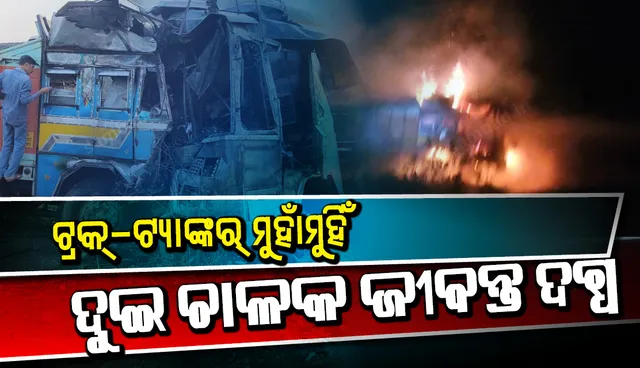 ଲୁହାପଥର ବୋଝେଇ ଟ୍ରକ୍ ଓ ଟ୍ୟାଙ୍କର ମୁହାଁମୁହିଁ ଧକ୍କା, ଗାଡ଼ି ସହ ଜଳିଗଲେ ଦୁଇ ଚାଳକ