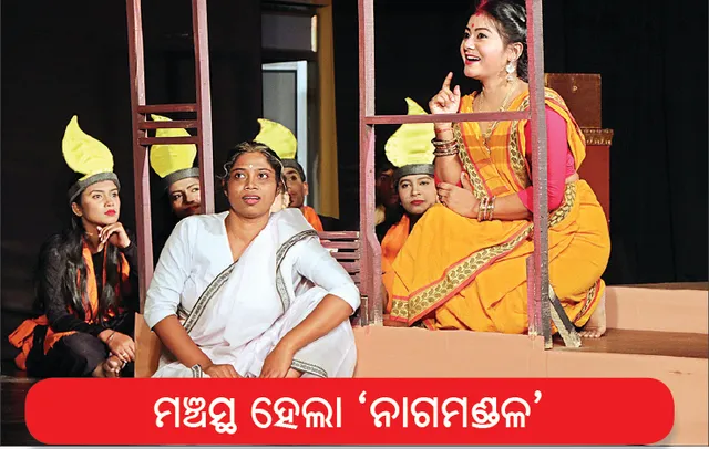 ମଞ୍ଚସ୍ଥ ହେଲା ‘ନାଗମଣ୍ଡଳ’ ନାଟକରେ ନାରୀର ଅସ୍ମିତାର ପ୍ରଶ୍ନ