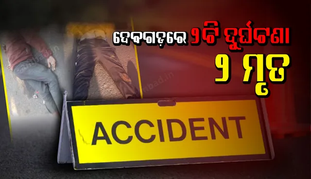 ଦେବଗଡ଼ ଜିଲ୍ଲାରେ ଦୁଇଟି ଭିନ୍ନ ଭିନ୍ନ ସଡ଼କ ଦୁର୍ଘଟଣାରେ ଦୁଇଜଣଙ୍କର ମୃତ୍ୟୁ