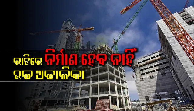 ଉଚ୍ଚ ଅଟ୍ଟାଳିକା ନିର୍ମାଣ ପାଇଁ ଜାରି ହେଲା ନିୟମାବଳି : ରାତିରେ ନିର୍ମାଣ ମନା