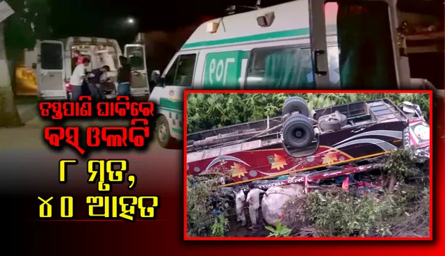 ତପ୍ତପାଣି ଘାଟିରେ ବସ୍‌ ଓଲଟି ୮ ଯାତ୍ରୀ ମୃତ; ୪୦ରୁ ଅଧିକ ଆହତ