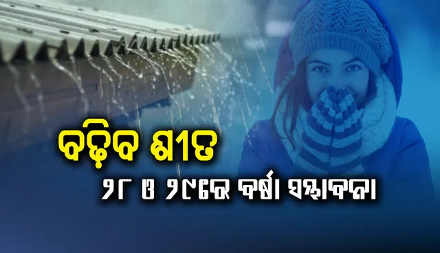 ଶୀତ ବଢ଼ିବ, ୨୮ ଓ ୨୯ତାରିଖରେ ରାଜ୍ୟର କେତେକ ସ୍ଥାନରେ ହାଲୁକା ବର୍ଷା ସମ୍ଭାବନା