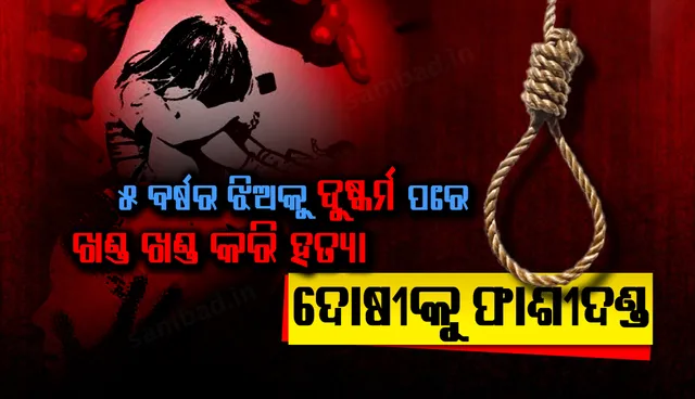 ୫ ବର୍ଷର ଝିଅକୁ ଦୁଷ୍କର୍ମ ପରେ ଖଣ୍ଡ ଖଣ୍ଡ କରି କାଟିଦେଇଥିବା ଦୋଷୀକୁ ଫାଶୀଦଣ୍ଡ