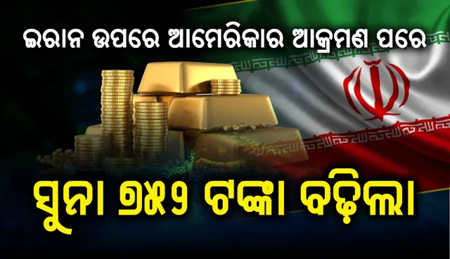 ଇରାନ ଉପରେ ଆମେରିକାର ଆକ୍ରମଣ ପରେ ସୁନା ୭୫୨ ଟଙ୍କା ବଢ଼ିଲା