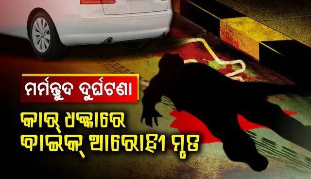 ଆଠଗଡ଼ରେ ମର୍ମନ୍ତୁଦ ଦୁର୍ଘଟଣା, ଅଜଣା କାର୍ ଧକ୍କାରେ ବାଇକ୍ ଆରୋହୀ ମୃତ