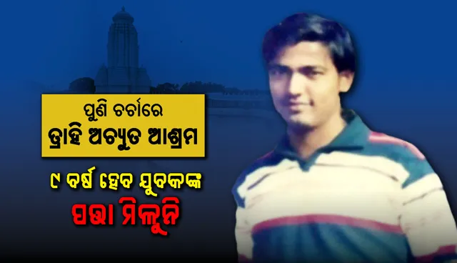 ପୁଣି ଚର୍ଚାରେ ତ୍ରାହି ଅଚ୍ୟୁତ ଆଶ୍ରମ: ୯ ବର୍ଷ ହେବ ଯୁବକଙ୍କ ପତ୍ତା ମିଳୁନି