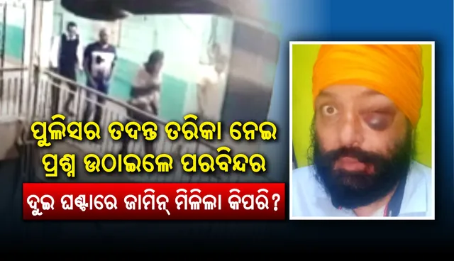 ପୁଲିସର ତଦନ୍ତ ତରିକା ନେଇ ପ୍ରଶ୍ନ ଉଠାଇଲେ ପରବିନ୍ଦର : ଦୁଇ ଘଣ୍ଟାରେ ଜାମିନ୍ ମିଳିଲା କିପରି?