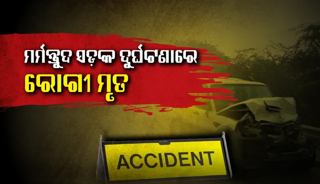 କଟକ ବଡ଼ ମେଡ଼ିକାଲକୁ ଚିକିତ୍ସିତ ହେବାକୁ ଯାଉଥିବା ବେଳେ ଦୁର୍ଘଟଣାରେ ଆରପାରିକୁ ଚାଲିଗଲେ ରୋଗୀ