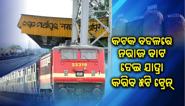 ବଦଳିଲା ୫ଟି ଟ୍ରେନର ଗତିପଥ, କଟକ ରେଳଷ୍ଟେସନ୍ ବଦଳରେ ନରାଜ ବାଟ ଦେଇ ଯାତ୍ରା କରିବ