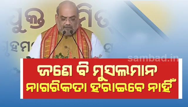 ସିଏଏ ଯୋଗୁଁ  ଭାରତର ଜଣେ ହେଲେ ବି ମୁସଲମାନ ନାଗରିକତା ହରାଇବେ ନାହିଁ: ଅମିତ ଶାହା