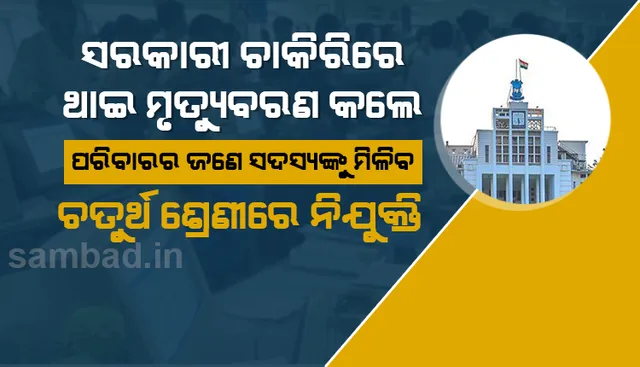 ସରକାରୀ ଚାକିରିରେ ଥାଇ ମୃତ୍ୟୁବରଣ କଲେ ପରିବାରର ଜଣେ ସଦସ୍ୟଙ୍କୁ ଚତୁର୍ଥ ଶ୍ରେଣୀରେ ମିଳିବ ନିଯୁକ୍ତି