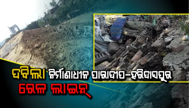 ମାର୍ଶଘାଇରେ ଦବିଲା ନିର୍ମାଣାଧୀନ ପାରାଦୀପ-ହରିଦାସପୁର ରେଳ ଲାଇନ୍, ଚାରି ପରିବାର ଆତଙ୍କିତ
