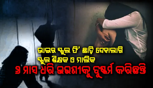 ଭାଇର ସ୍କୁଲ ଫି’ ଛାଡ଼ି ଦେବାଲାଗି ୬ ମାସଧରି ଭଉଣୀକୁ ଦୁଷ୍କର୍ମ, ସ୍କୁଲ ମାଲିକ ଅଟକ
