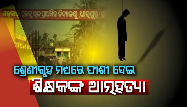 ଶ୍ରେଣୀଗୃହ ମଧ୍ୟରେ ଫାଶୀ ଦେଇ ଶିକ୍ଷକଙ୍କ ଆତ୍ମହତ୍ୟା