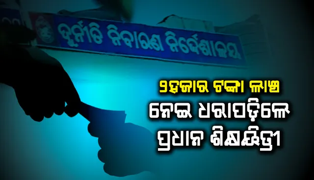୨ ହଜାର ଟଙ୍କା ଲାଞ୍ଚ ନେଉଥିବା ବେଳେ ଭିଜିଲାନ୍ସ୍ ହାତରେ ଧରାପଡ଼ିଲେ ପ୍ରଧାନ ଶିକ୍ଷୟିତ୍ରୀ