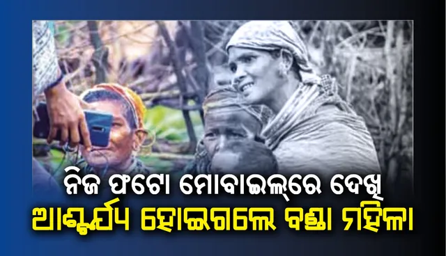 ବଣ୍ଡା ମହିଳାଙ୍କ ମୋବାଇଲ ଦେଖା : ନିଜ ଫଟୋ ଦେଖି ଆଶ୍ଚର୍ଯ୍ୟ