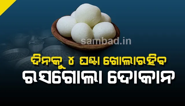 ଦିନକୁ ୪ ଘଣ୍ଟା ରସଗୋଲା ଦୋକାନ ଖୋଲିବାକୁ ସରକାରଙ୍କ ନିଷ୍ପତ୍ତି