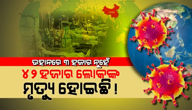 ଉହାନରେ ୩ ହଜାର ନୁହେଁ,  ୪୨ ହଜାର ଲୋକଙ୍କ ମୃତ୍ୟୁ ହୋଇଛି !