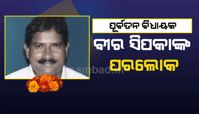 ଧର୍ମଗଡ଼ର ପୂର୍ବତନ ବିଧାୟକ ବୀର ସିପକାଙ୍କର ୬୪ ବର୍ଷ ବୟସରେ ପରଲୋକ