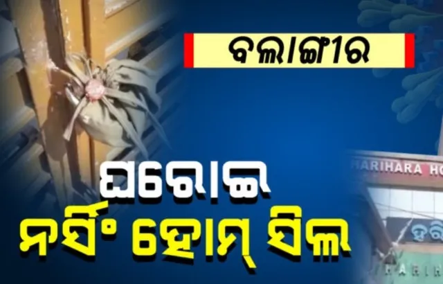 ବଲାଙ୍ଗୀର: ନିୟମ ଉଲ୍ଲଂଘନ କରିବାରୁ ସିଲ୍‌ ହେଲା ନର୍ସିଂହୋମ୍‌