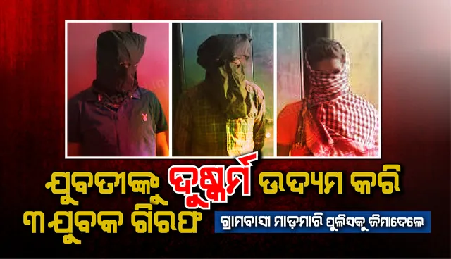 ଯୁବତୀଙ୍କୁ ଦୁଷ୍କର୍ମ ଉଦ୍ୟମ କରି ୩ ଯୁବକ ଗିରଫ