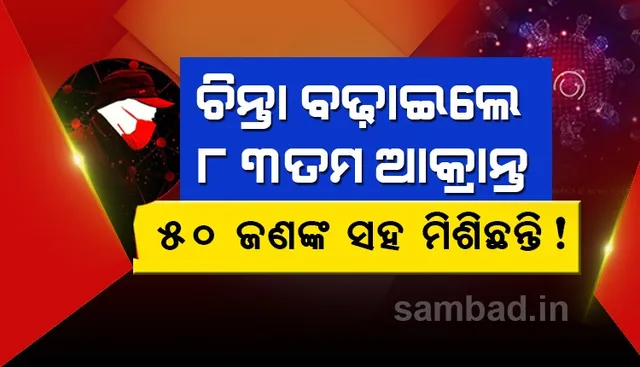 ଚିନ୍ତା ବଢ଼ାଇଲେ ରାଜ୍ୟର ୮୩ତମ କରୋନା ଆକ୍ରାନ୍ତ :  ପ୍ରାୟ ୫୦ଜଣଙ୍କ ସହ ମିଳାମିଶା କରିଥିବା ସୂଚନା ଦେଲା ଜିଲ୍ଲା ପ୍ରଶାସନ