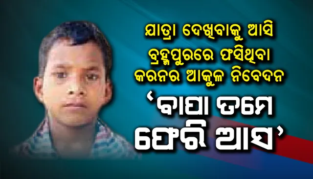 ଯାତ୍ରା ଦେଖିବାକୁ ଆସି ବ୍ରହ୍ମପୁରରେ ଫସିଥିବା କରନର ଆକୁଳ ନିବେଦନ : ‘ବାପା ତମେ ଫେରି ଆସ’