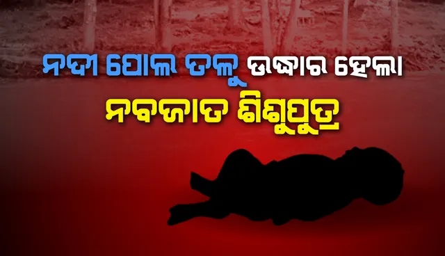 ନଦୀ ପୋଲ ତଳୁ ଉଦ୍ଧାର ହେଲା ନବଜାତ ଶିଶୁପୁତ୍ର, ଡାକ୍ତରଖାନାରେ ଚିକିତ୍ସା ଜାରି