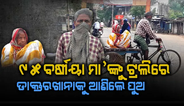 ଲକଡାଉନ ବେଳେ ୯୫ବର୍ଷୀୟା ମା’ଙ୍କୁ ଟ୍ରଲିରେ ଡାକ୍ତରଖାନାକୁ ଆଣିଲେ ପୁଅ