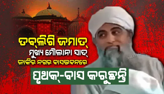 ତବଲିଗି ଜମାତ୍ ମୁଖ୍ୟ ମୌଲାନା ସାଦ୍ ଜାକିର ନଗର ବାସଭବନରେ ପୃଥକ୍-ବାସ କରୁଛନ୍ତି: ପୁଲିସ