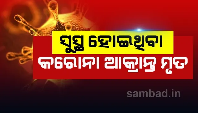 ସୁସ୍ଥ ହେବା ପରେ କରୋନା ଆକ୍ରାନ୍ତଙ୍କ ମୃତ୍ୟୁ, ପଶ୍ଚିମବଙ୍ଗରୁ ଆସି ଓଡ଼ିଶାରେ ଚିକିତ୍ସିତ ହେଉଥିଲେ ୭୦ବର୍ଷୀୟ ରୋଗୀ